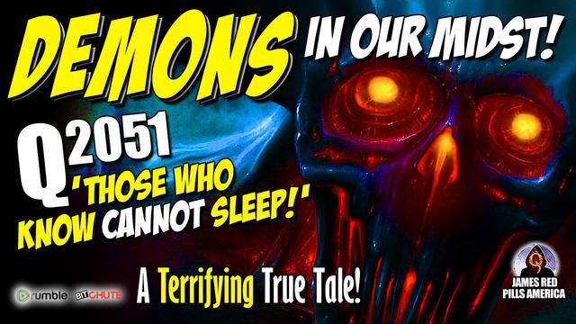DEMONS IN OUR MIDST! Q2051: Those Who Know Cannot Sleep! A Terrifying True Tale You'll Never Forget!